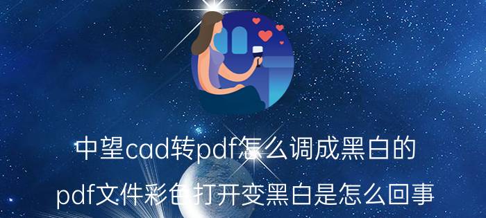 中望cad转pdf怎么调成黑白的 pdf文件彩色打开变黑白是怎么回事？